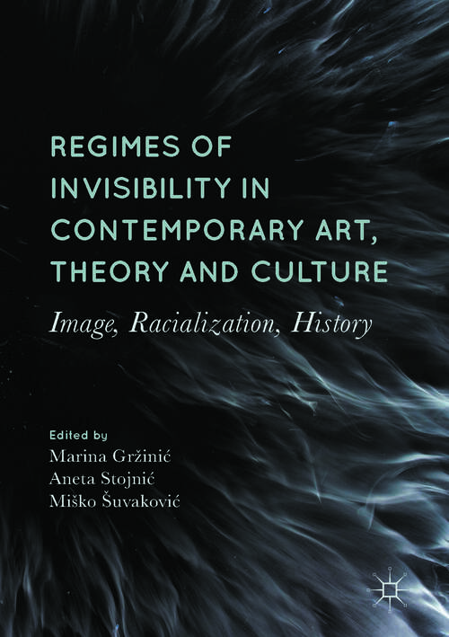 Book cover of Regimes of Invisibility in Contemporary Art, Theory and Culture: Image, Racialization, History (1st ed. 2017)