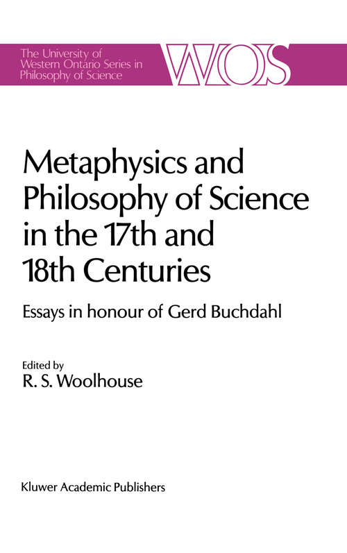 Book cover of Metaphysics and Philosophy of Science in the Seventeenth and Eighteenth Centuries: Essays in honour of Gerd Buchdahl (1988) (The Western Ontario Series in Philosophy of Science #43)