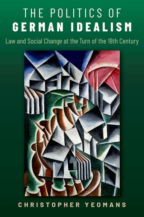 Book cover of The Politics of German Idealism: Law And Social Change At The Turn Of The 19th Century