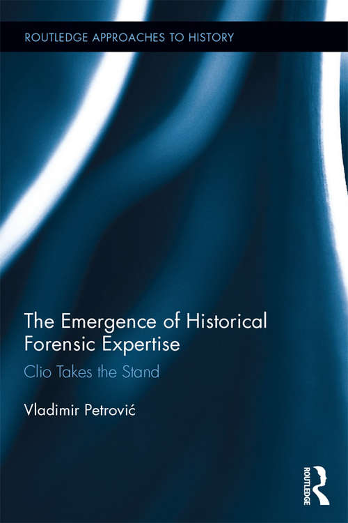Book cover of The Emergence of Historical Forensic Expertise: Clio Takes the Stand (Routledge Approaches to History #19)