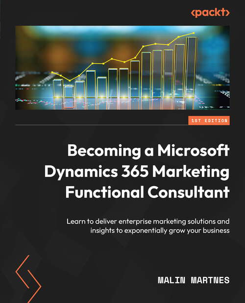 Book cover of Becoming a Microsoft Dynamics 365 Marketing Functional Consultant: Learn To Deliver Enterprise Marketing Solutions And Insights To Exponentially Grow Your Business