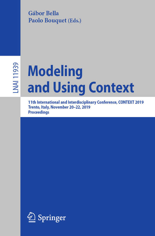 Book cover of Modeling and Using Context: 11th International and Interdisciplinary Conference, CONTEXT 2019, Trento, Italy, November 20–22, 2019, Proceedings (1st ed. 2019) (Lecture Notes in Computer Science #11939)