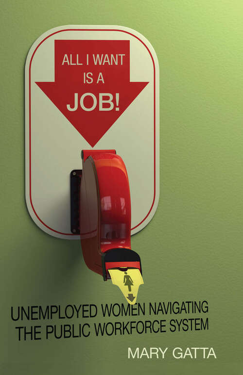 Book cover of All I Want Is a Job!: Unemployed Women Navigating the Public Workforce System