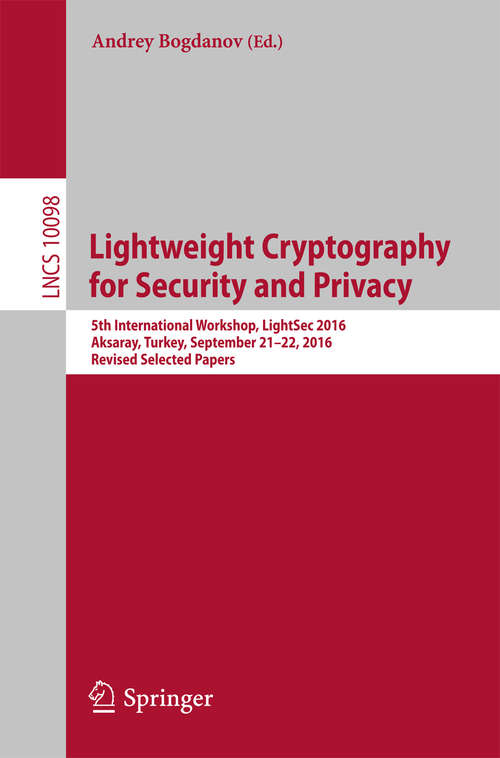 Book cover of Lightweight Cryptography for Security and Privacy: 5th International Workshop, LightSec 2016, Aksaray, Turkey, September 21-22, 2016, Revised Selected Papers (Lecture Notes in Computer Science #10098)