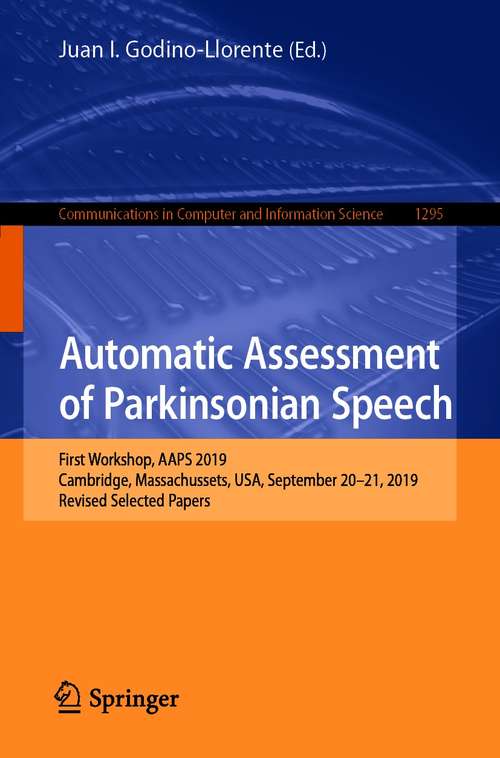 Book cover of Automatic Assessment of Parkinsonian Speech: First Workshop, AAPS 2019, Cambridge, Massachussets, USA, September 20–21, 2019, Revised Selected Papers (1st ed. 2020) (Communications in Computer and Information Science #1295)