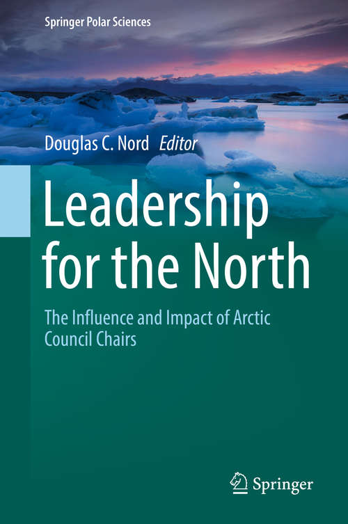 Book cover of Leadership for the North: The Influence and Impact of Arctic Council Chairs (1st ed. 2019) (Springer Polar Sciences)