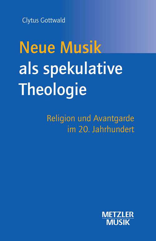 Book cover of Neue Musik als spekulative Theologie: Religion und Avantgarde im 20. Jahrhundert (1. Aufl. 2003)