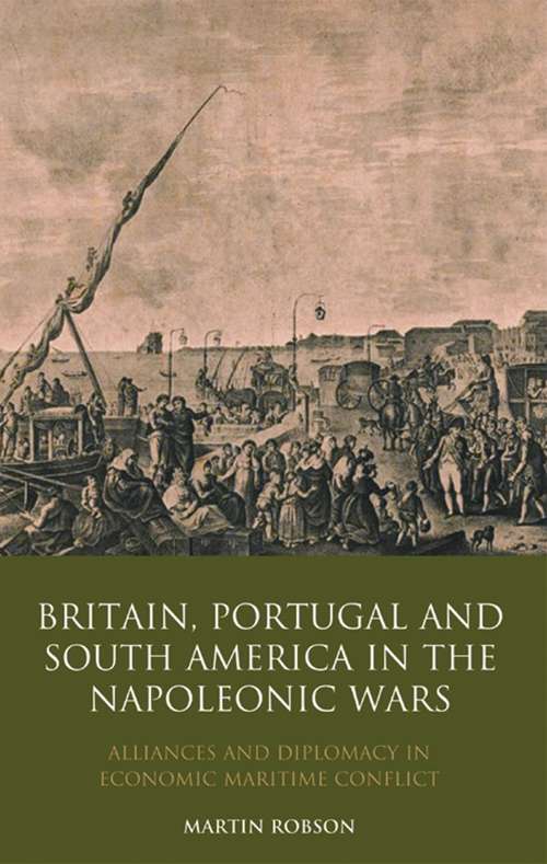 Book cover of Britain, Portugal and South America in the Napoleonic Wars: Alliances and Diplomacy in Economic Maritime Conflict (International Library of Historical Studies)