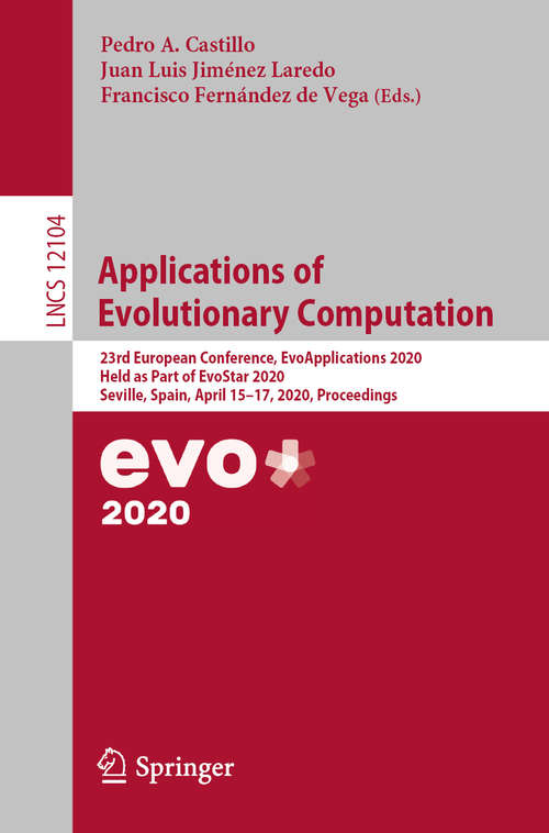 Book cover of Applications of Evolutionary Computation: 23rd European Conference, EvoApplications 2020, Held as Part of EvoStar 2020, Seville, Spain, April 15–17, 2020, Proceedings (1st ed. 2020) (Lecture Notes in Computer Science #12104)