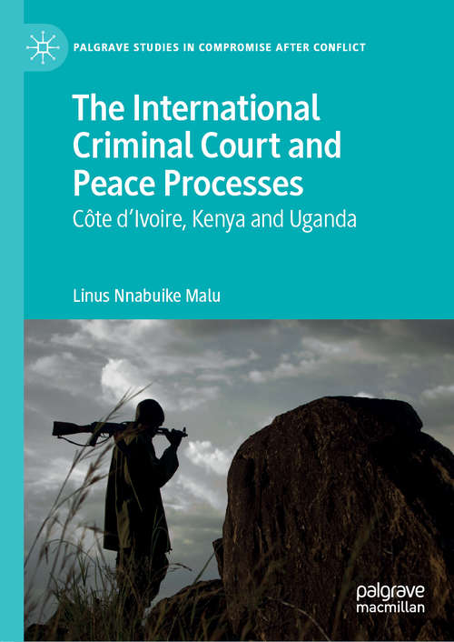 Book cover of The International Criminal Court and Peace Processes: Cȏte d’Ivoire, Kenya and Uganda (1st ed. 2019) (Palgrave Studies in Compromise after Conflict)