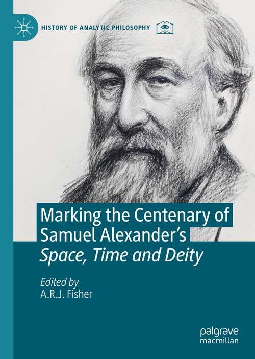 Book cover of Marking the Centenary of Samuel Alexander's Space, Time and Deity (1st ed. 2021) (History of Analytic Philosophy)