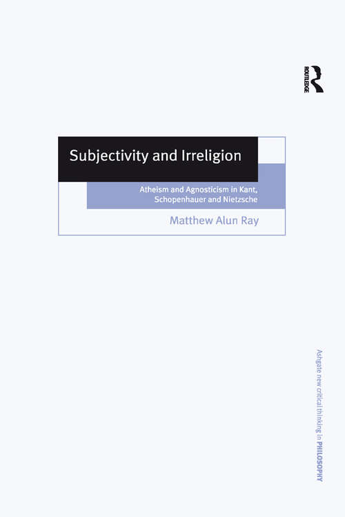 Book cover of Subjectivity and Irreligion: Atheism and Agnosticism in Kant, Schopenhauer and Nietzsche (Ashgate New Critical Thinking in Philosophy)