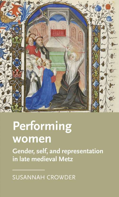 Book cover of Performing women: Gender, self, and representation in late medieval Metz (Manchester Medieval Literature and Culture)