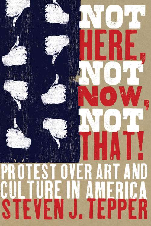 Book cover of Not Here, Not Now, Not That!: Protest over Art and Culture in America