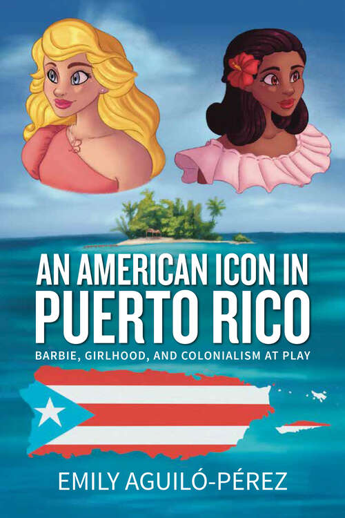 Book cover of An American Icon in Puerto Rico: Barbie, Girlhood, and Colonialism at Play (Transnational Girlhoods #4)