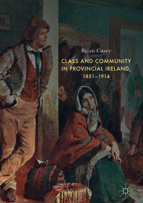 Book cover of Class and Community in Provincial Ireland, 1851–1914