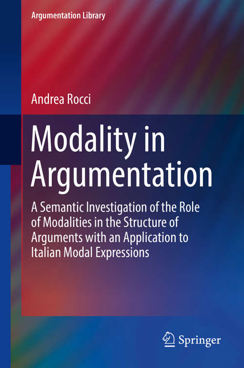 Book cover of Modality in Argumentation: A Semantic Investigation of the Role of Modalities in the Structure of Arguments with an Application to Italian Modal Expressions (1st ed. 2017) (Argumentation Library #29)