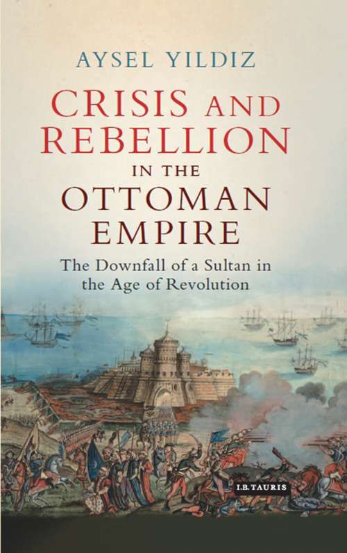 Book cover of Crisis and Rebellion in the Ottoman Empire: The Downfall of a Sultan in the Age of Revolution (Library of Ottoman Studies)