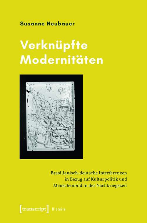 Book cover of Verknüpfte Modernitäten: Brasilianisch-deutsche Interferenzen In Bezug Auf Kulturpolitik Und Menschenbild In Der Nachkriegszeit (Histoire Ser. #182)