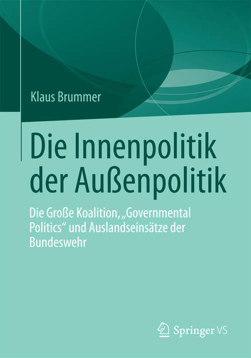 Book cover of Die Innenpolitik der Außenpolitik: Die Große Koalition, „Governmental Politics“ und Auslandseinsätze der Bundeswehr (2013)