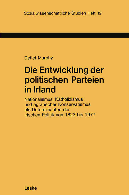 Book cover of Die Entwicklung der politischen Parteien in Irland: Nationalismus, Katholizismus und agrarischer Konservatismus als Determinanten der irischen Politik von 1823 bis 1977 (1982) (Sozialwissenschaftliche Studien #19)