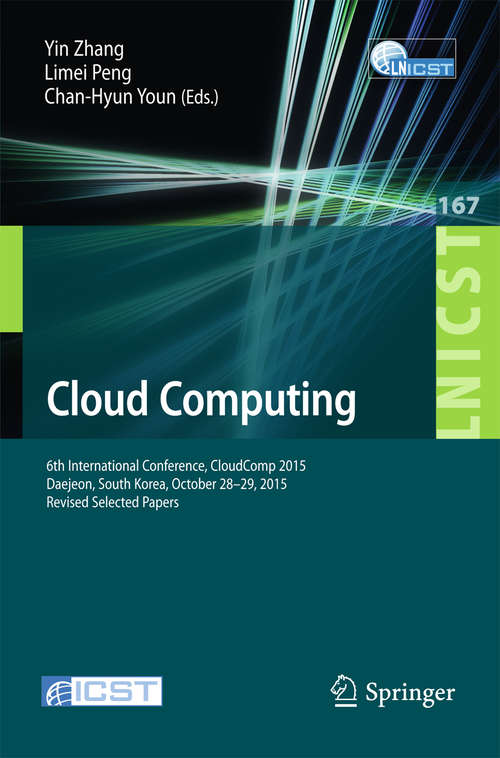 Book cover of Cloud Computing: 6th International Conference, CloudComp 2015, Daejeon, South Korea, October 28-29, 2015, Revised Selected Papers (1st ed. 2016) (Lecture Notes of the Institute for Computer Sciences, Social Informatics and Telecommunications Engineering #167)