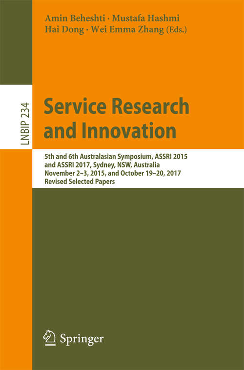 Book cover of Service Research and Innovation: 5th and 6th Australasian Symposium, ASSRI 2015 and ASSRI 2017, Sydney, NSW, Australia, November 2–3, 2015, and October 19–20, 2017, Revised Selected Papers (Lecture Notes in Business Information Processing #234)