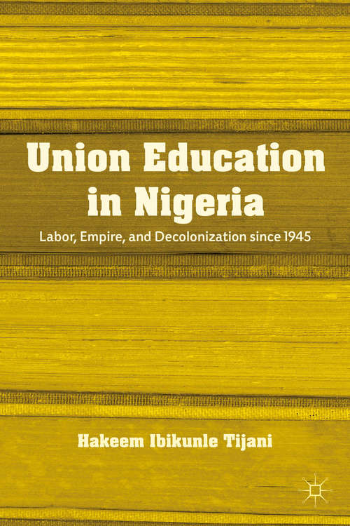 Book cover of Union Education in Nigeria: Labor, Empire, and Decolonization since 1945 (2012)