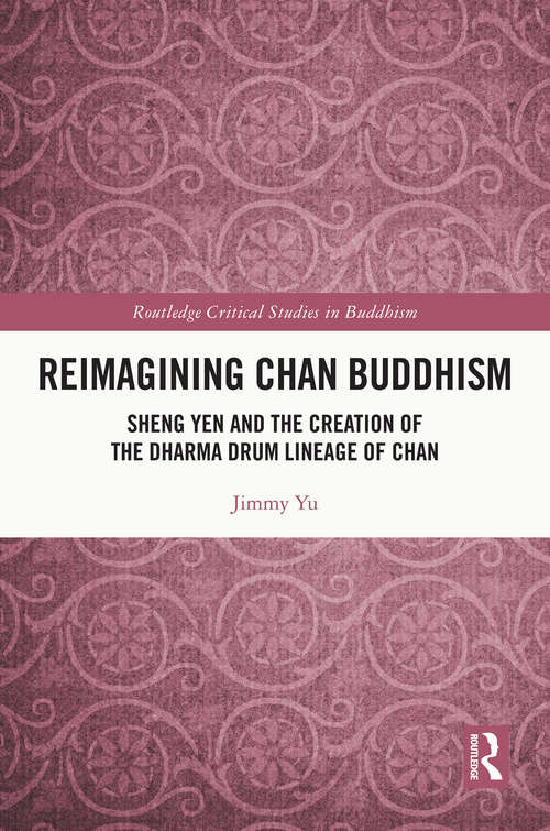 Book cover of Reimagining Chan Buddhism: Sheng Yen and the Creation of the Dharma Drum Lineage of Chan (Routledge Critical Studies in Buddhism)