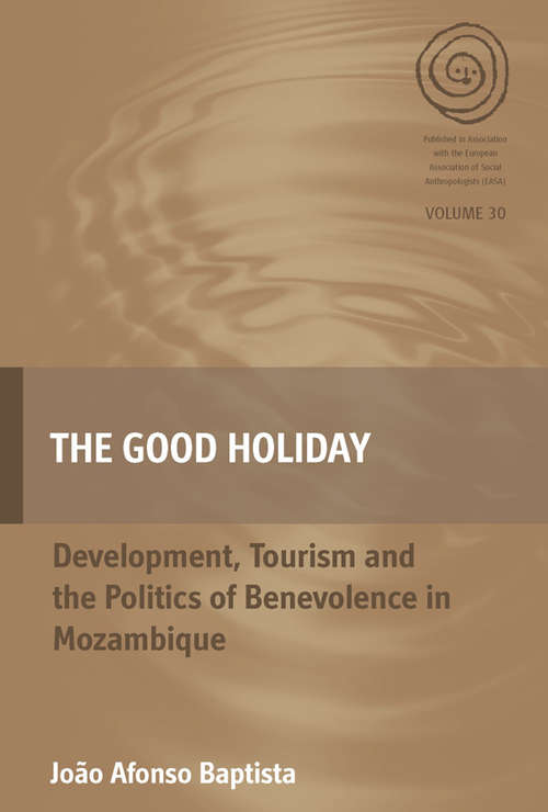 Book cover of The Good Holiday: Development, Tourism and the Politics of Benevolence in Mozambique (EASA Series #30)