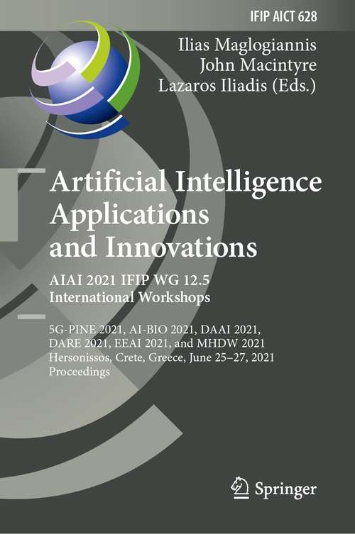 Book cover of Artificial Intelligence Applications and Innovations. AIAI 2021 IFIP WG 12.5 International Workshops: 5G-PINE 2021, AI-BIO 2021, DAAI 2021, DARE 2021, EEAI 2021, and MHDW 2021, Hersonissos, Crete, Greece, June 25–27, 2021, Proceedings (1st ed. 2021) (IFIP Advances in Information and Communication Technology #628)