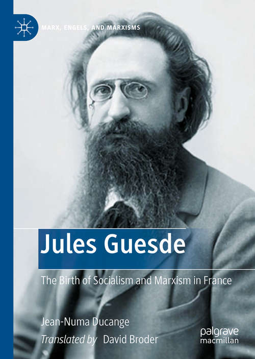 Book cover of Jules Guesde: The Birth of Socialism and Marxism in France (1st ed. 2020) (Marx, Engels, and Marxisms)