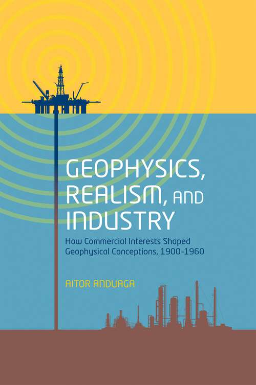 Book cover of Geophysics, Realism, and Industry: How Commercial Interests Shaped Geophysical Conceptions, 1900-1960