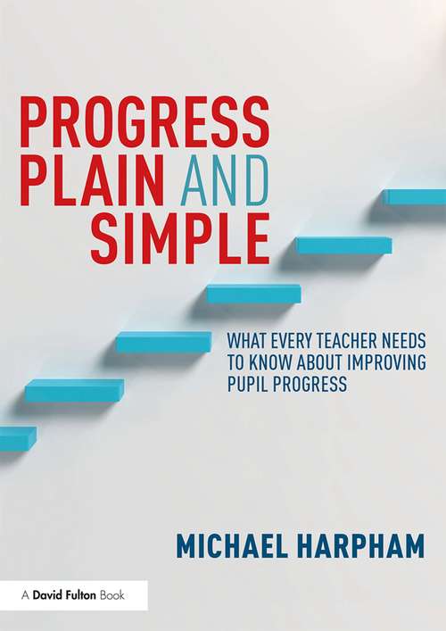 Book cover of Progress Plain and Simple: What Every Teacher Needs To Know About Improving Pupil Progress