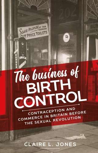 Book cover of The business of birth control: Contraception and commerce in Britain before the sexual revolution (Manchester University Press)