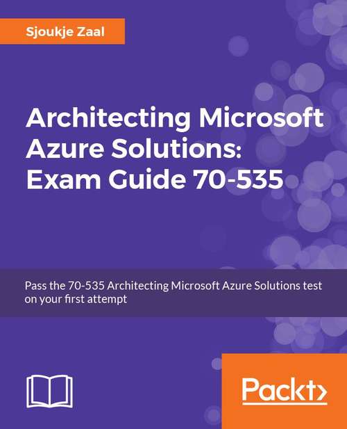 Book cover of Architecting Microsoft Azure Solutions – Exam Guide 70-535: A complete guide to passing the 70-535 Architecting Microsoft Azure Solutions exam