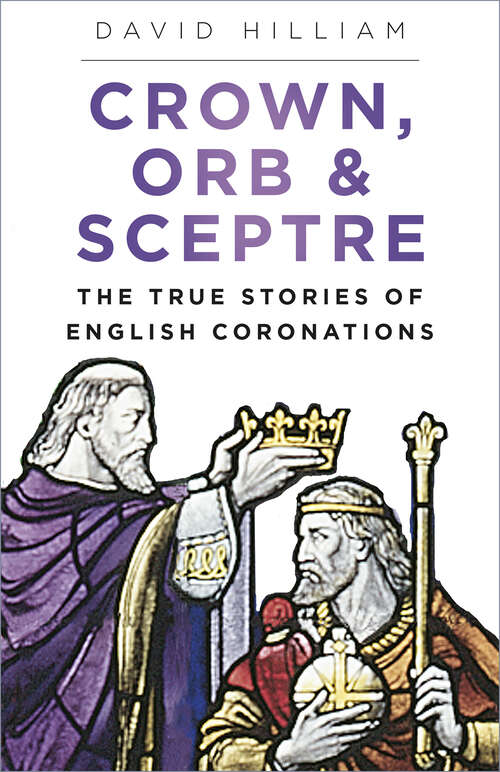 Book cover of Crown, Orb and Sceptre: The True Stories of English Coronations (History Press Ser.)