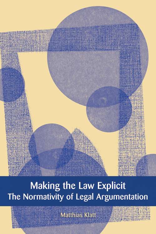 Book cover of Making the Law Explicit: The Normativity of Legal Argumentation (European Academy of Legal Theory Series)