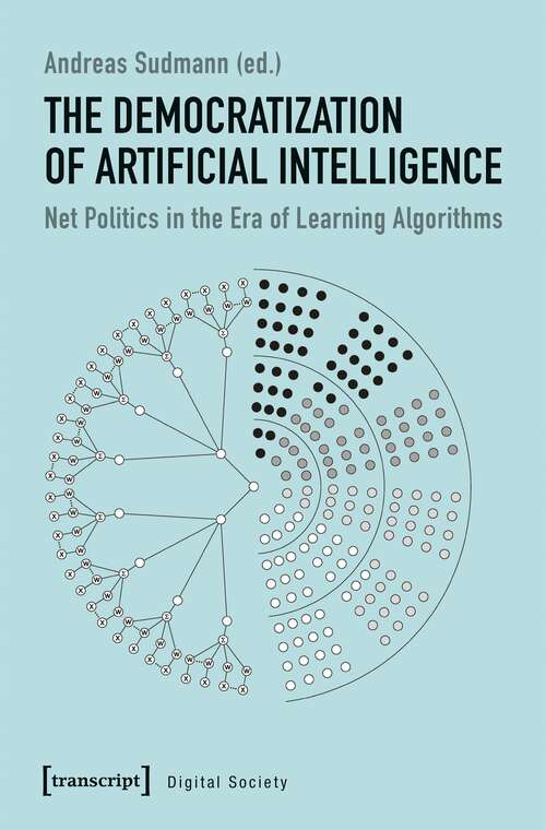 Book cover of The Democratization of Artificial Intelligence: Net Politics in the Era of Learning Algorithms (KI-Kritik / AI Critique #1)