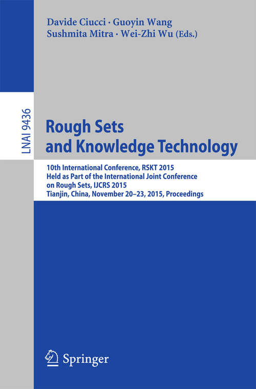 Book cover of Rough Sets and Knowledge Technology: 10th International Conference, RSKT 2015, Held as Part of the International Joint Conference on Rough Sets, IJCRS 2015, Tianjin, China, November 20-23, 2015, Proceedings (1st ed. 2015) (Lecture Notes in Computer Science #9436)