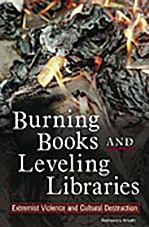 Book cover of Burning Books and Leveling Libraries: Extremist Violence and Cultural Destruction