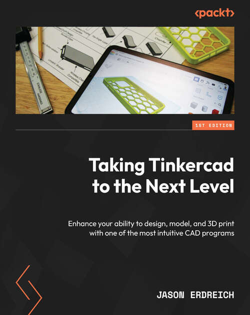 Book cover of Taking Tinkercad to the Next Level: Enhance your ability to design, model, and 3D print with one of the most intuitive CAD programs