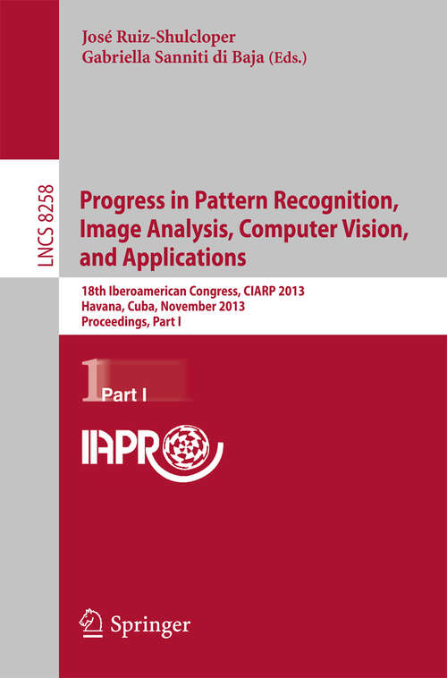 Book cover of Progress in Pattern Recognition, Image Analysis, Computer Vision, and Applications: 18th Iberoamerican Congress, CIARP 2013, Havana, Cuba, November 20-13, 2013, Proceedings, Part I (2013) (Lecture Notes in Computer Science #8258)