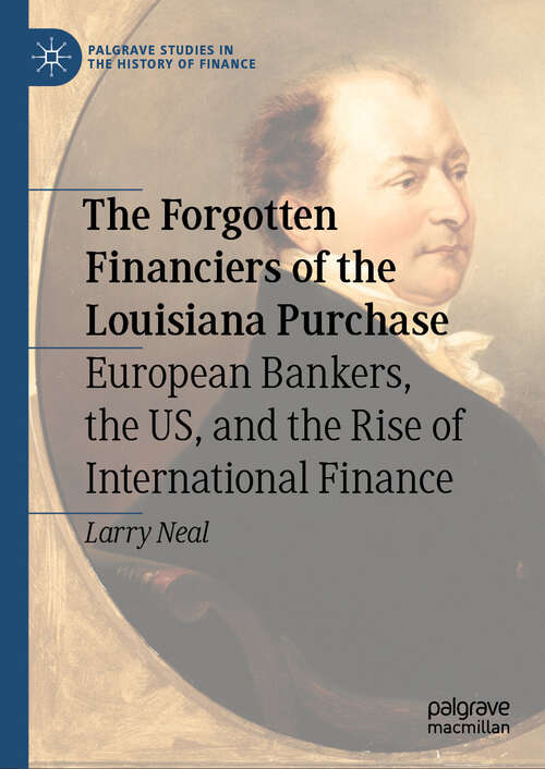 Book cover of The Forgotten Financiers of the Louisiana Purchase: European Bankers, the US, and the Rise of International Finance (2024) (Palgrave Studies in the History of Finance)
