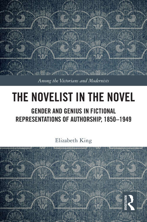 Book cover of The Novelist in the Novel: Gender and Genius in Fictional Representations of Authorship, 1850–1949 (Among the Victorians and Modernists)
