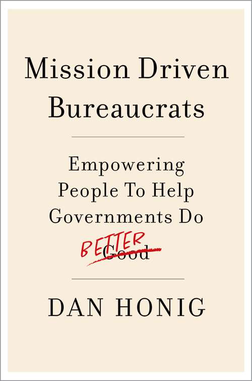 Book cover of Mission Driven Bureaucrats: Empowering People To Help Government Do Better
