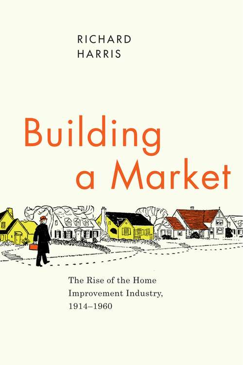 Book cover of Building a Market: The Rise of the Home Improvement Industry, 1914-1960 (Historical Studies of Urban America)