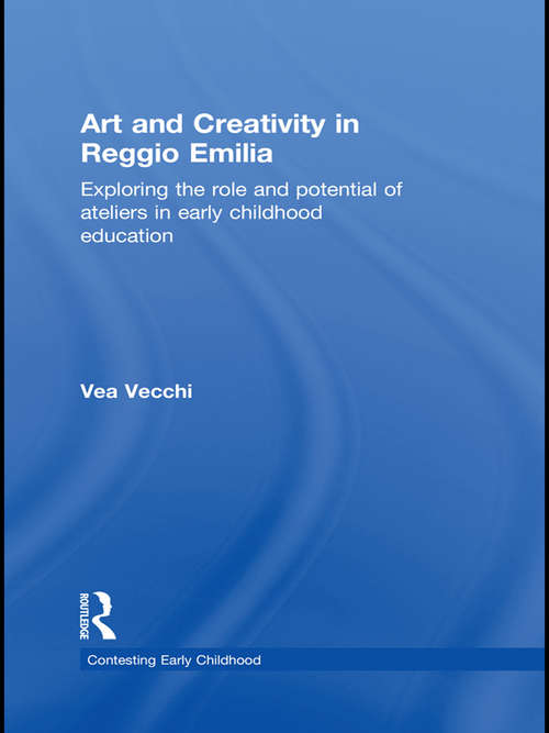 Book cover of Art and Creativity in Reggio Emilia: Exploring the Role and Potential of Ateliers in Early Childhood Education (Contesting Early Childhood)