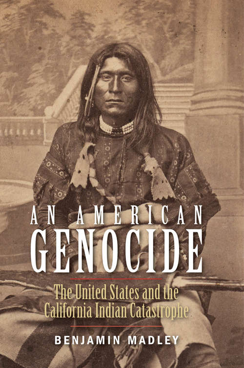 Book cover of An American Genocide: The United States and the California Indian Catastrophe, 1846-1873 (The Lamar Series in Western History)