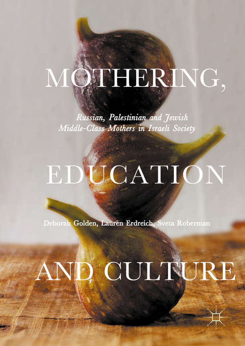 Book cover of Mothering, Education and Culture: Russian, Palestinian and Jewish Middle-Class Mothers in Israeli Society (1st ed. 2018)